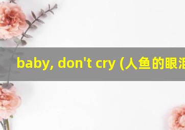 baby, don't cry (人鱼的眼泪)